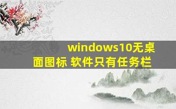 windows10无桌面图标 软件只有任务栏